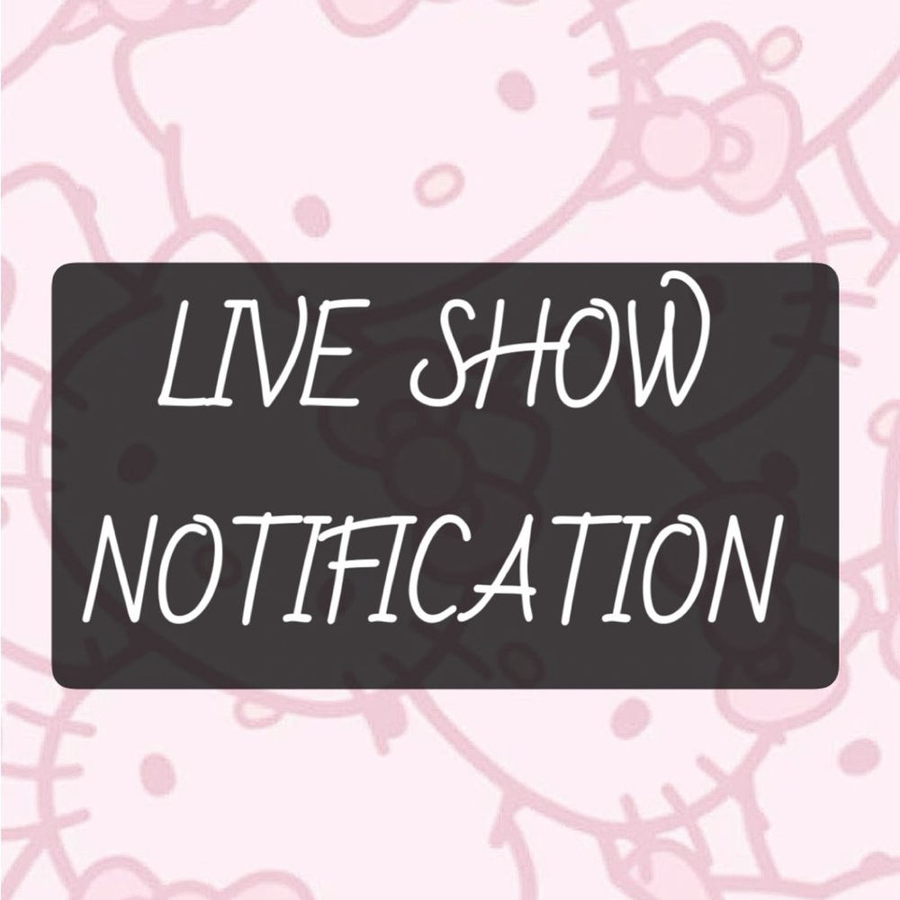 LIVE SHOW NOTIFICATIONS!! 💖💖💖
